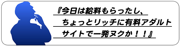 今日は給料もらったし、ちょっとリッチに有料アダルトサイトで一発ヌクか！！