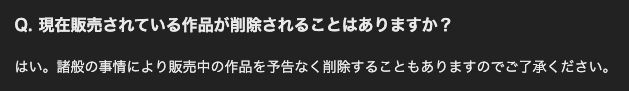 Q. 現在販売されている作品が削除されることはありますか？ はい。諸般の事情により販売中の作品を予告なく削除することもありますのでご了承ください。